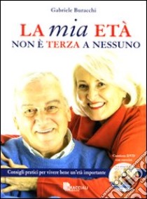 La mia età non è terza a nessuno. Consigli pratici per vivere bene un'età importante. Ediz. illustrata. Con DVD libro di Buracchi Gabriele