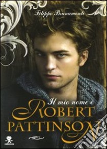 Il mio nome è Robert Pattinson. Ediz. illustrata libro di Brunamonti Filippo