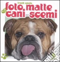 Foto matte di cani scemi. Ediz. illustrata libro di Upolo Frank