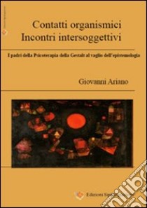 Contatti organismici, incontri intersoggettivi. I padri della psicoterapia della Gestalt al vaglio dell'epistemologia libro di Ariano Giovanni