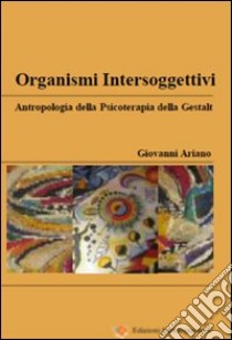 Organismi intersoggettivi. Antropologia della psicoterapia della Gestalt libro di Ariano Giovanni