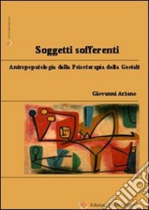 Soggetti sofferenti. Antropopatologia della psicoterapia della Gestalt libro di Ariano Giovanni