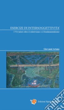 Esercizi di intersoggettività. I V(v)alori oltre il relativismo e il fondamentalismo libro di Ariano Giovanni