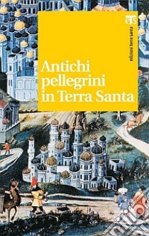 Antichi pellegrini in Terra Santa libro di Kaswalder Pietro; Loche Giovanni; Piccirillo Michele