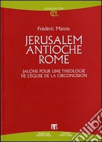 Jérusalem Antioche Rome. Jalons pour une théologie de l'église de la circoncision libro di Manns Frédéric