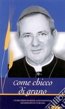 Come chicco di grano. Un ricordo di mons. Luigi Padovese assassinato in Turchia. Con DVD libro di Caffulli G. (cur.)