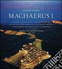 Machaerus I. History, archaeology and architecture of the fortified Herodian Royal Palace and City Overlooking the Dead Sea in Transjordan libro di Vörös Gyozo