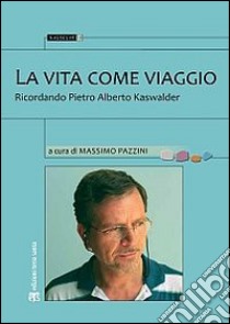 La vita come viaggio. Ricordando Pietro Alberto Kaswalder libro di Pazzini M. (cur.)