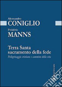 Terra Santa sacramento della fede. Pellegrinaggio cristiano e cammino della vita libro di Manns Frédéric; Coniglio Alessandro