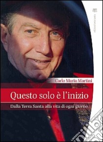 Questo solo è l'inizio. Dalla Terra Santa alla vita di ogni giorno libro di Martini Carlo Maria