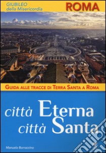 Città Eterna, Città Santa. Guida alle tracce di Terra Santa a Roma libro di Borraccino Manuela