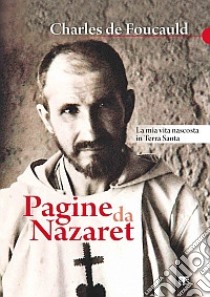 Pagine da Nazaret. La mia vita nascosta in Terra Santa libro di Foucauld Charles de; Benazzi N. (cur.)