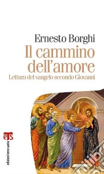 Il cammino dell'amore. Lettura del Vangelo secondo Giovanni libro di Borghi Ernesto