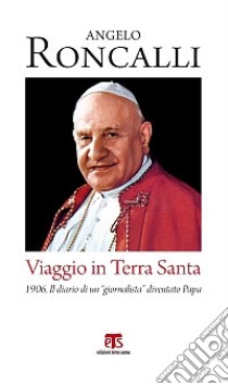 Viaggio in Terra Santa. 1906. Il diario di un «giornalista» diventato papa libro di Giovanni XXIII