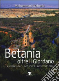 Betania oltre il Giordano. La scoperta del luogo dove fu battezzato Gesù libro di Waheeb Mohammad; Urbani G. (cur.)