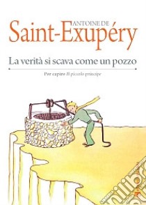 La verità si scava come un pozzo. Per capire «Il Piccolo Principe» libro di Saint-Exupéry Antoine de; Ferri V. (cur.)