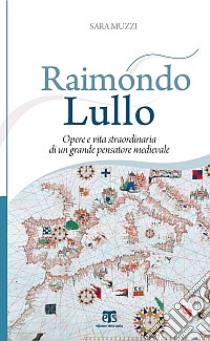 Raimondo Lullo. Opere e vita straordinaria di un grande pensatore medievale libro di Muzzi Sara