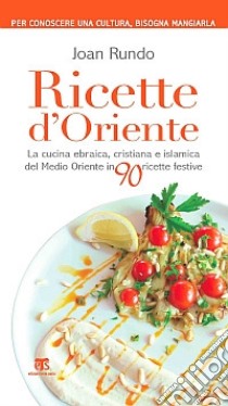 Ricette d'Oriente. La cucina ebraica, cristiana e islamica del Medio Oriente in 90 ricette festive libro di Rundo Joan