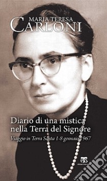 Diario di una mistica nella Terra del Signore. Viaggio in Terra Santa 1-8 gennaio 1967 libro di Carloni Maria Teresa