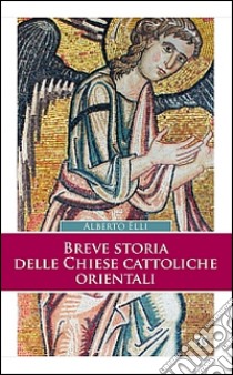 Breve storia delle Chiese cattoliche orientali. Ediz. ampliata libro di Elli Alberto