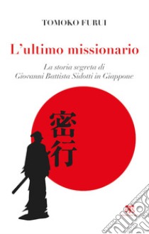 L'ultimo missionario. La storia segreta di Giovanni Battista Sidotti in Giappone libro di Furui Tomoko; Locati S. (cur.)