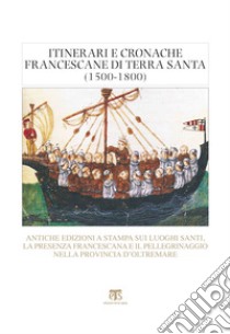 Itinerari e cronache francescane in Terra Santa (1500-1800). Antiche edizioni a stampa sui luoghi santi, la presenza francescana e il pellegrinaggio nella provincia d'oltremare libro di Galateri di Genola M. (cur.)