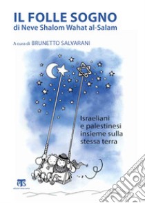 Il folle sogno di Neve Shalom Wahat al-Salam. Israeliani e palestinesi insieme sulla stessa terra libro di Salvarani B. (cur.)