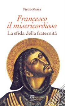 Francesco il misericordioso. La sfida della fraternità libro di Messa Pietro