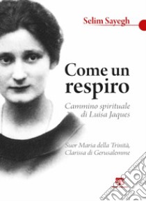 Come un respiro. Cammino spirituale di Luisa Jaques, suor Maria della Trinità, clarissa di Gerusalemme libro di Sayegh Sélim