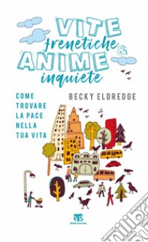 Vite frenetiche & anime inquiete. Come trovare la pace nella tua vita libro di Eldredge Becky