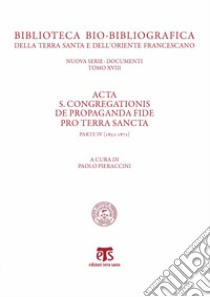 Acta S. Congregationis de Propaganda Fide pro Terra Sancta. Vol. 4: 1852-1872 libro di Pieraccini P. (cur.)