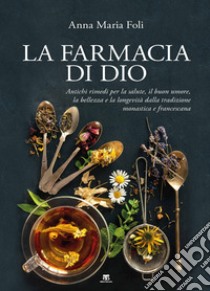 La farmacia di Dio. Antichi rimedi per la salute, il buon umore, la bellezza e la longevità dalla tradizione monastica e francescana libro di Foli Anna Maria