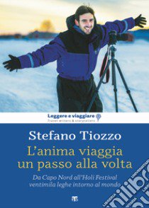 L'anima viaggia un passo alla volta. Da Capo Nord all'Holi Festival, ventimila leghe intorno al mondo libro di Tiozzo Stefano