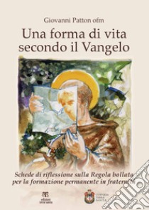 Una forma di vita secondo il Vangelo. Schede di riflessione sulla Regola bollata per la formazione permanente in fraternità libro di Patton Giovanni