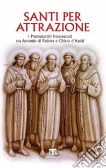 Santi per attrazione. I Protomartiri francescani tra Antonio di Padova e Chiara d'Assisi libro di Caffulli G. (cur.)