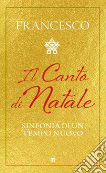 Il canto di Natale. Sinfonia di un tempo nuovo libro di Francesco (Jorge Mario Bergoglio)