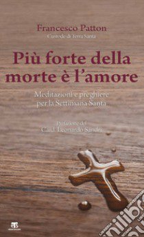 Più forte della morte è l'amore. Meditazioni e preghiere per la Settimana Santa libro di Patton Francesco