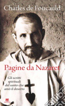 Pagine da Nazaret. Gli scritti spirituali del santo che amò il deserto. Nuova ediz. libro di Foucauld Charles de; Benazzi N. (cur.)