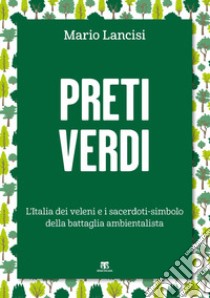 Preti verdi. L'Italia dei veleni e i sacerdoti-simbolo della battaglia ambientalista libro di Lancisi Mario