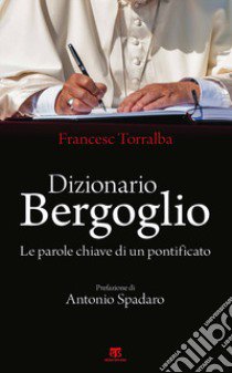 Dizionario Bergoglio. Le parole chiave di un pontificato libro di Torralba Francesco