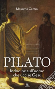 Pilato. Indagine sull'uomo che uccise Gesù libro di Centini Massimo