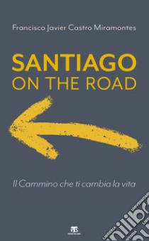 Santiago on the road. Il cammino che ti cambia la vita libro di Castro Miramontes Francisco J.