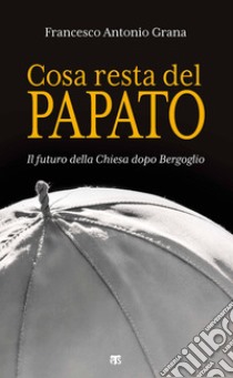 Cosa resta del papato. Il futuro della Chiesa dopo Bergoglio libro di Grana Francesco Antonio