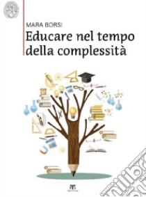 Educare nel tempo della complessità. Paradigmi pedagogici della storia e della contemporaneità libro di Borsi Mara