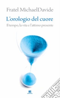 L'orologio del cuore. Il tempo, la vita e l'attimo presente libro di Semeraro MichaelDavide