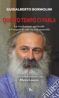 Questo tempo ci parla. La rivoluzione spirituale e il sogno di una nuova umanità libro di Bormolini Guidalberto; Lancisi Mario