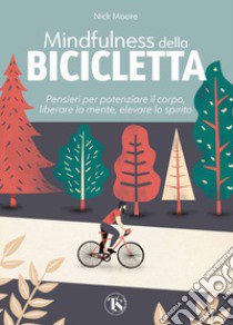 Mindfulness della bicicletta. Pensieri per potenziare il corpo, liberare la mente, elevare lo spirito libro di Moore Nick