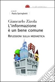 L'informazione è un bene comune. Riflessioni sulla mediaetica libro di Zizola Giancarlo; Springhetti P. (cur.)