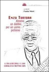 Enzo Tortora. Almeno un dubbio per un uomo perbene. Il caso giudiziario e il caso giornalistico trent'anni dopo libro di Mieli Paolo