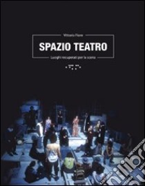 Spazio teatro. Luoghi recuperati per la scena libro di Fiore Vittorio